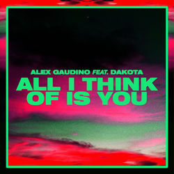 Alex Gaudino X Dakota — All I Think Of Is You